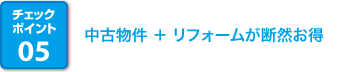 チェックポイント05 中古物件＋リフォームが断然お得