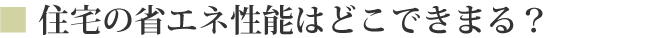 住宅の省エネ性能はどこできまる？