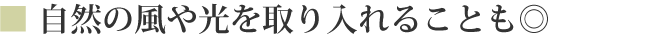 自然の風や光を取り入れることも◎