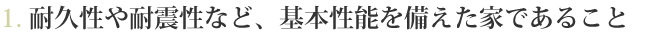 1. 耐久性や耐震性など、基本性能を備えた家であること