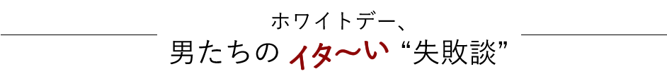 ホワイトデー、男たちのイタ～い“失敗談”