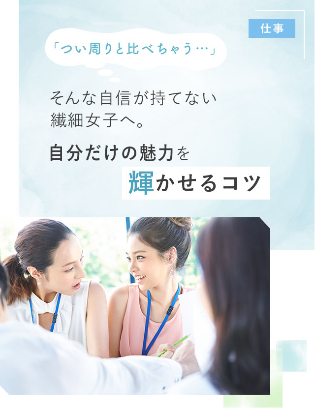 「つい周りと比べちゃう…」そんな自信が持てない繊細女子へ。自分だけの魅力を輝かせるコツ