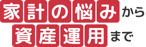 家計の悩みから資産運用まで