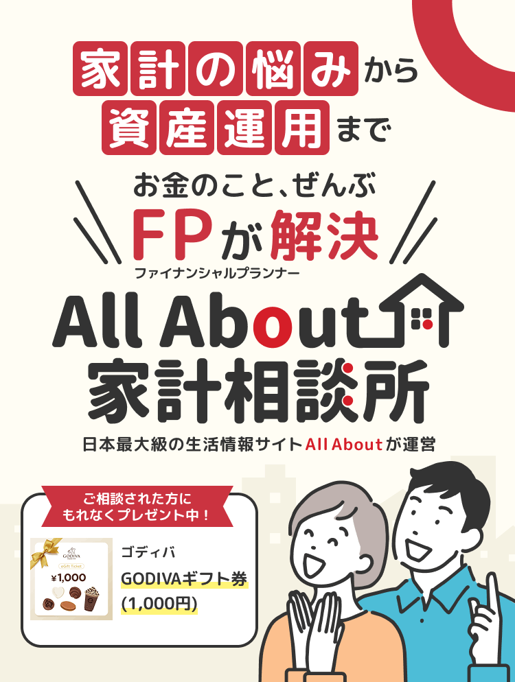 家計の悩みから資産運用まで お金のこと、ぜんぶFPが解決 All About家計相談所 日本最大級の生活情報サイト All About が運営 ご相談された方にもれなくプレゼント中！ ゴディバ GODIVAギフト券(1,000円)